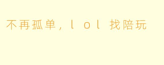 不再孤单，lol找陪玩