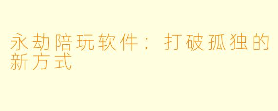 永劫陪玩软件：打破孤独的新方式