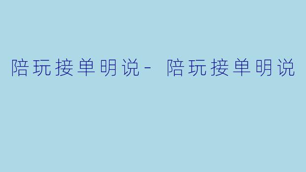 陪玩接单明说-陪玩接单明说