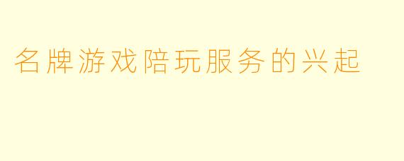 名牌游戏陪玩服务的兴起