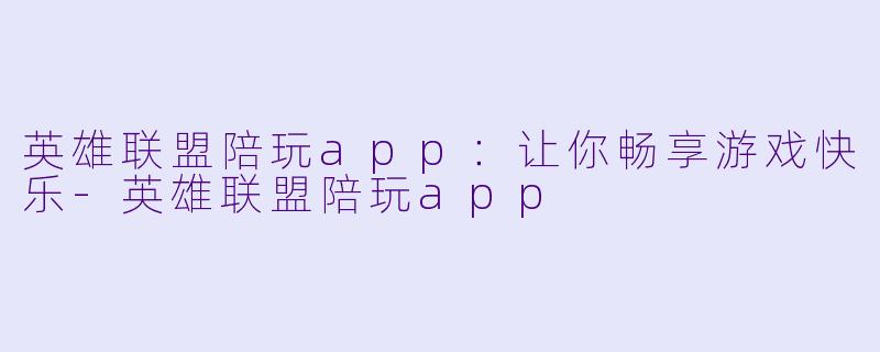 英雄联盟陪玩app：让你畅享游戏快乐-英雄联盟陪玩app