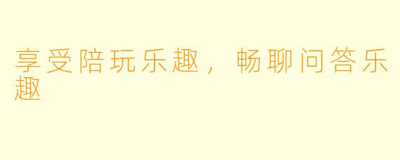 享受陪玩乐趣，畅聊问答乐趣