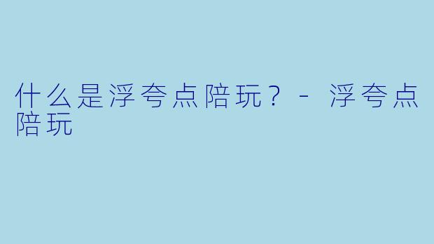 什么是浮夸点陪玩？