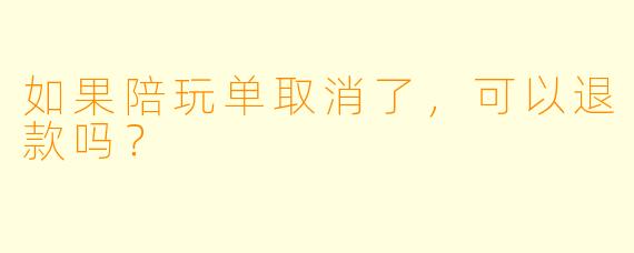 如果陪玩单取消了，可以退款吗？