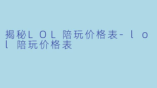 揭秘LOL陪玩价格表-lol陪玩价格表