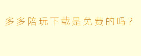 多多陪玩下载是免费的吗？