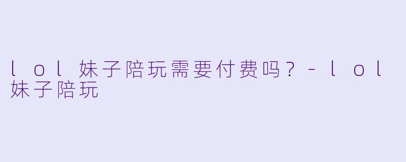 lol妹子陪玩需要付费吗？
