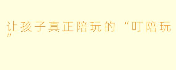 让孩子真正陪玩的“叮陪玩”