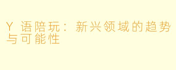 Y语陪玩：新兴领域的趋势与可能性