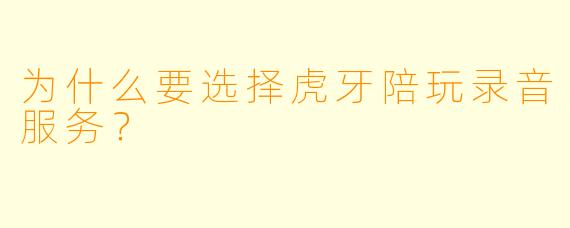 为什么要选择虎牙陪玩录音服务？