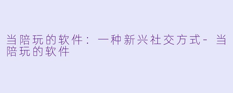 当陪玩的软件：一种新兴社交方式-当陪玩的软件