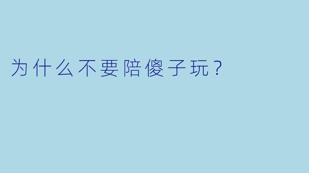 为什么不要陪傻子玩？