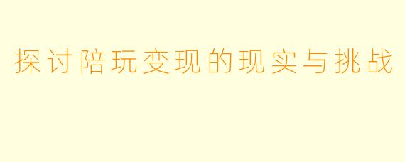 探讨陪玩变现的现实与挑战