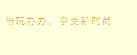 陪玩办办，享受新时尚