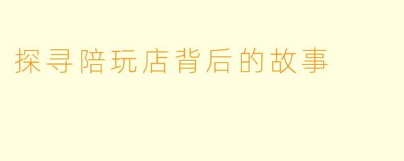 探寻陪玩店背后的故事