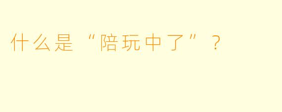 什么是“陪玩中了”？