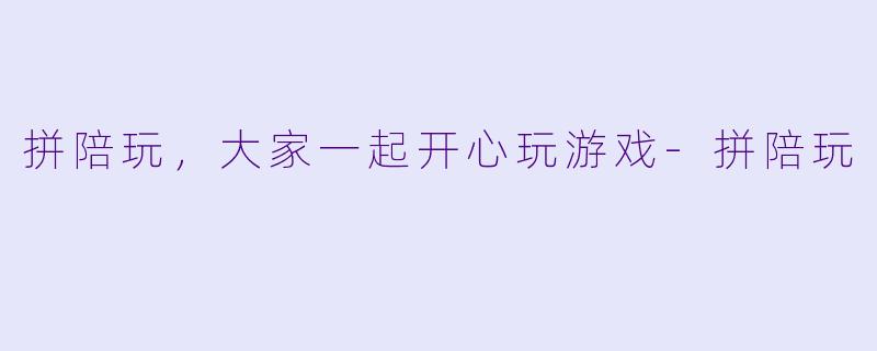 拼陪玩，大家一起开心玩游戏