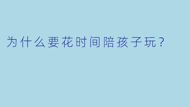 为什么要花时间陪孩子玩？