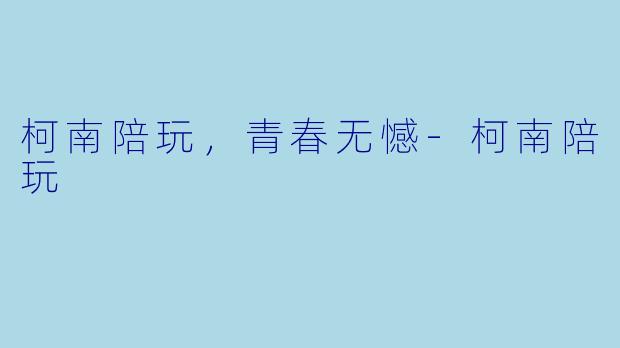 柯南陪玩，青春无憾-柯南陪玩