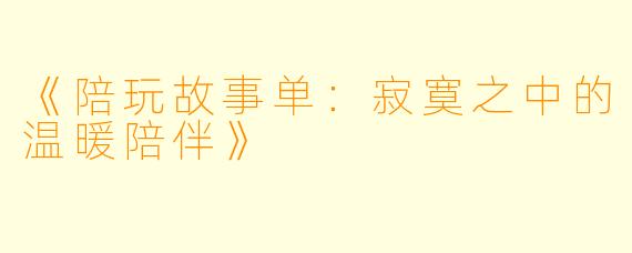 《陪玩故事单：寂寞之中的温暖陪伴》