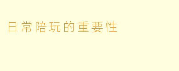 日常陪玩的重要性