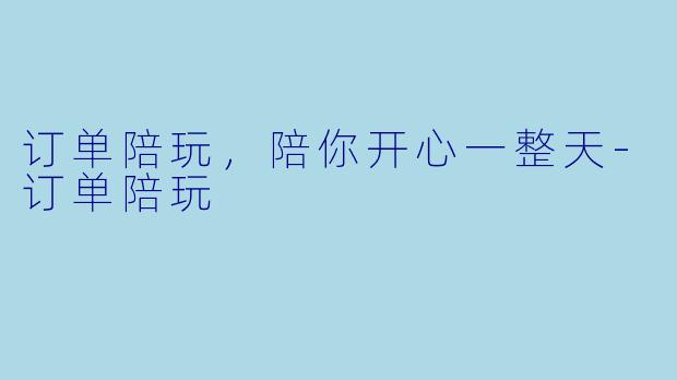 订单陪玩，陪你开心一整天-订单陪玩
