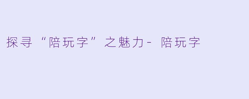 探寻“陪玩字”之魅力