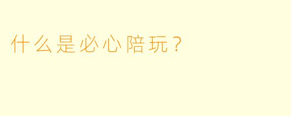 什么是必心陪玩？