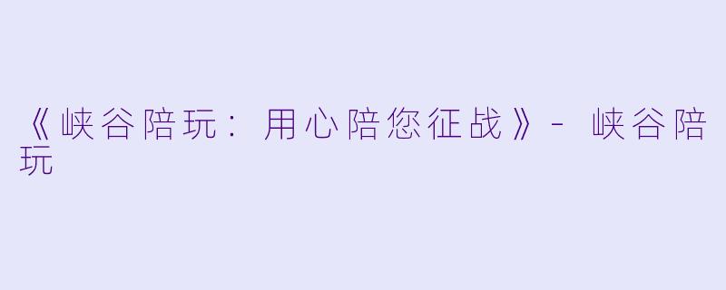 《峡谷陪玩：用心陪您征战》-峡谷陪玩