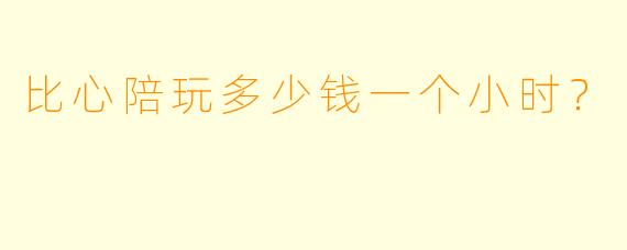 比心陪玩多少钱一个小时？