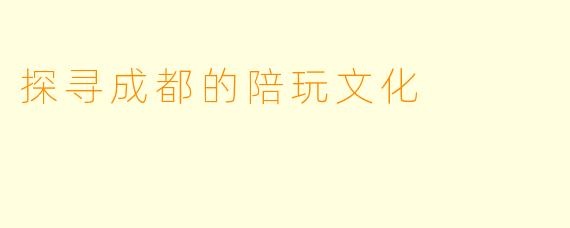 探寻成都的陪玩文化