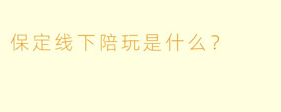 保定线下陪玩是什么？  