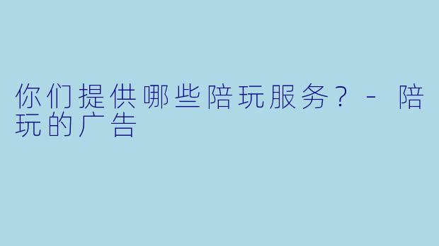 你们提供哪些陪玩服务？