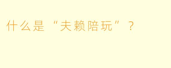 什么是“夫赖陪玩”？