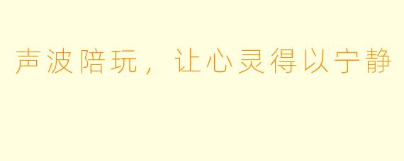 声波陪玩，让心灵得以宁静