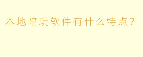 本地陪玩软件有什么特点？