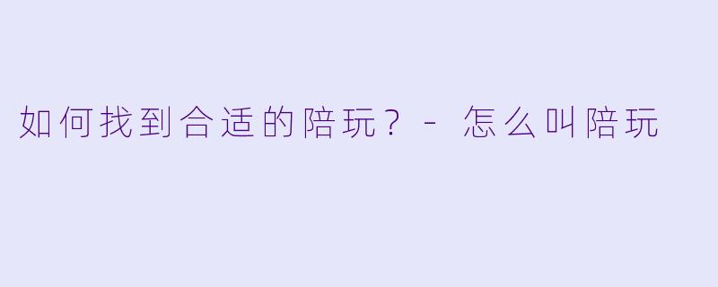 如何找到合适的陪玩？