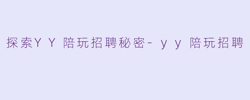 探索YY陪玩招聘秘密-yy陪玩招聘