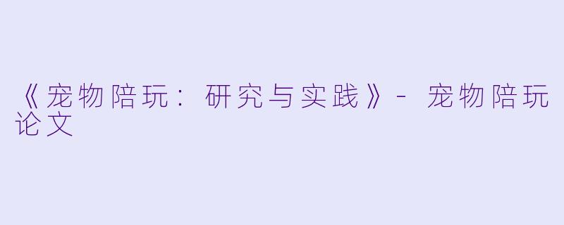 《宠物陪玩：研究与实践》-宠物陪玩论文