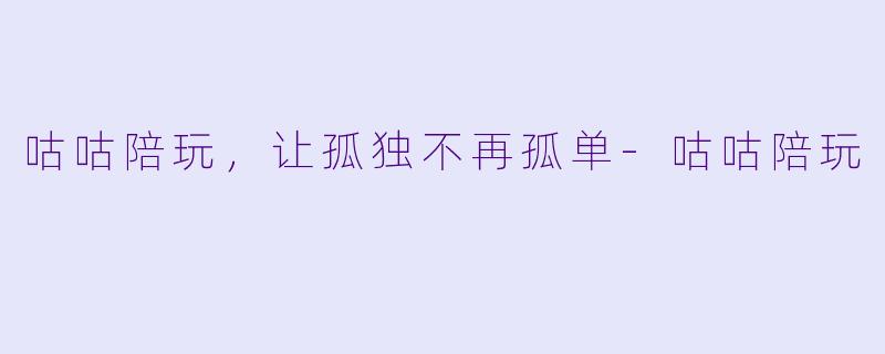 咕咕陪玩，让孤独不再孤单-咕咕陪玩