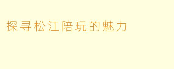 探寻松江陪玩的魅力