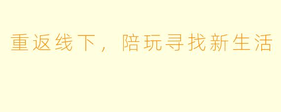 重返线下，陪玩寻找新生活