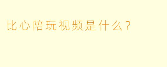 比心陪玩视频是什么？