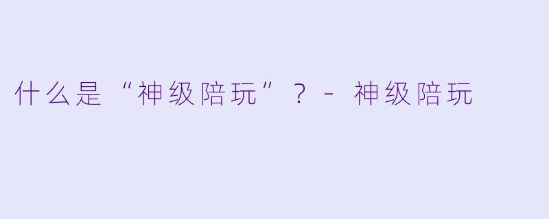 什么是“神级陪玩”？