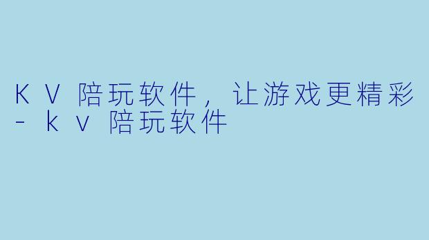 KV陪玩软件，让游戏更精彩-kv陪玩软件