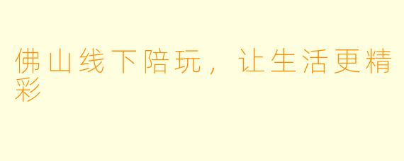 佛山线下陪玩，让生活更精彩