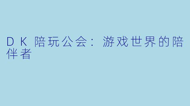 DK陪玩公会:游戏世界的陪伴者