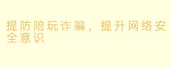 提防陪玩诈骗，提升网络安全意识