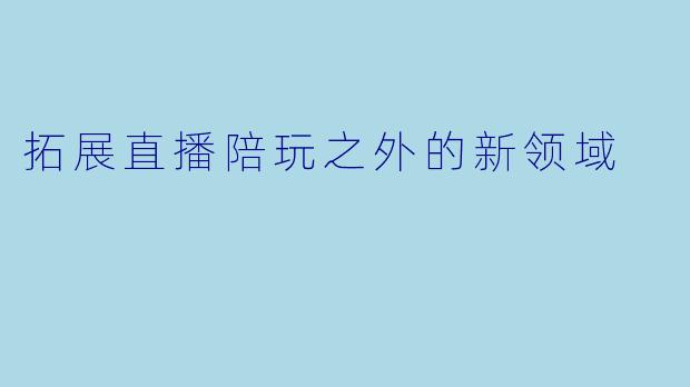 拓展直播陪玩之外的新领域