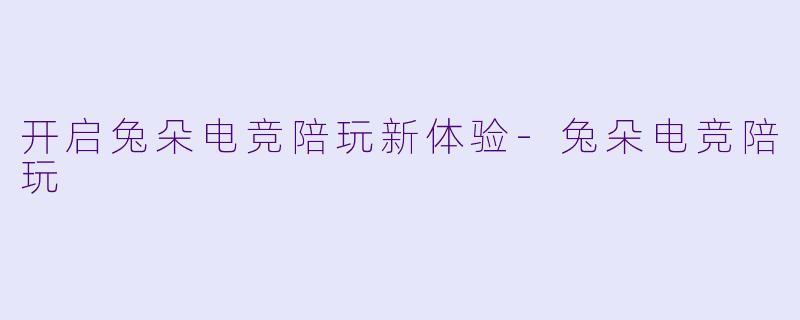 开启兔朵电竞陪玩新体验
